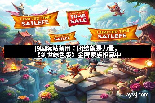 j9国际站备用：团结就是力量，《剑世绿色版》金牌家族招募中